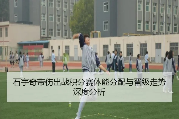 石宇奇带伤出战积分赛体能分配与晋级走势深度分析