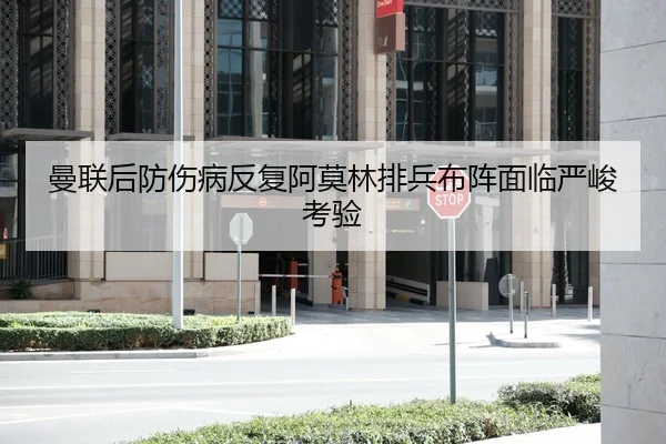 曼联后防伤病反复阿莫林排兵布阵面临严峻考验